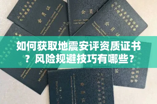 太原如何获取地震安评资质证书?风险规避技巧有哪些?