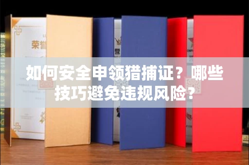 太原如何安全申领猎捕证?哪些技巧避免违规风险?