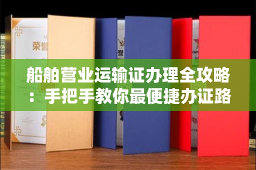 太原船舶营业运输证办理全攻略:手把手教你最便捷办证路径