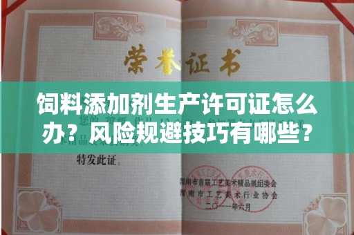 太原饲料添加剂生产许可证怎么办?风险规避技巧有哪些?