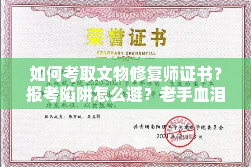 太原如何考取文物修复师证书?报考陷阱怎么避?老手血泪经验全揭秘