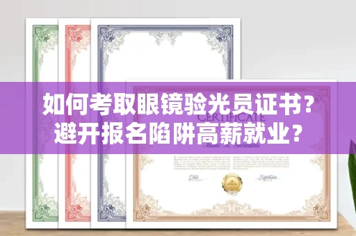 太原如何考取眼镜验光员证书?避开报名陷阱高薪就业?