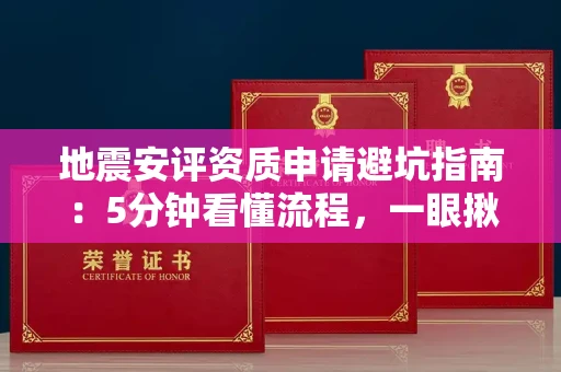 太原地震安评资质申请避坑指南:5分钟看懂流程,一眼揪出黑心机构!