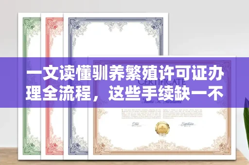 太原一文读懂驯养繁殖许可证办理全流程,这些手续缺一不可