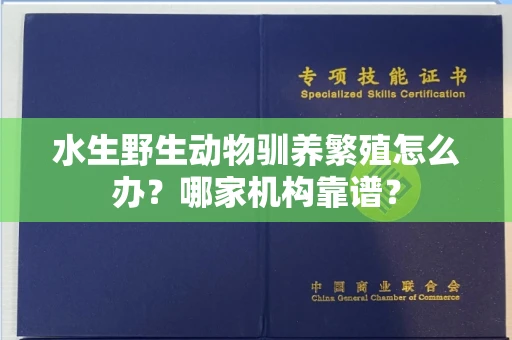 太原水生野生动物驯养繁殖怎么办?哪家机构靠谱?