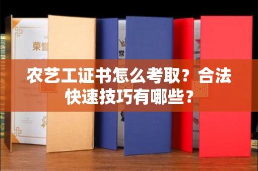 太原农艺工证书怎么考取?合法快速技巧有哪些?