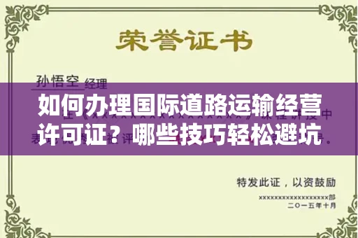 太原如何办理国际道路运输经营许可证？哪些技巧轻松避坑？