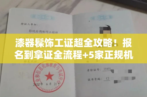 太原漆器髹饰工证超全攻略!报名到拿证全流程+5家正规机构避坑指南