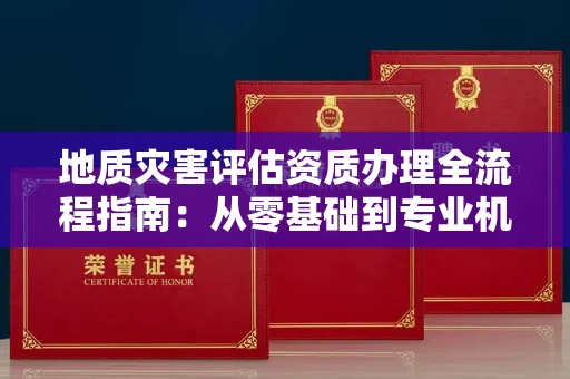 太原地质灾害评估资质办理全流程指南:从零基础到专业机构的必备条件
