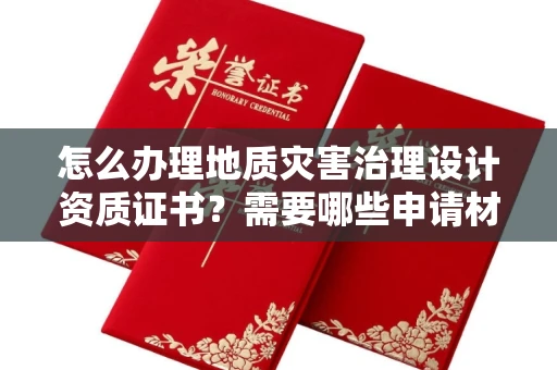 太原怎么办理地质灾害治理设计资质证书?需要哪些申请材料?