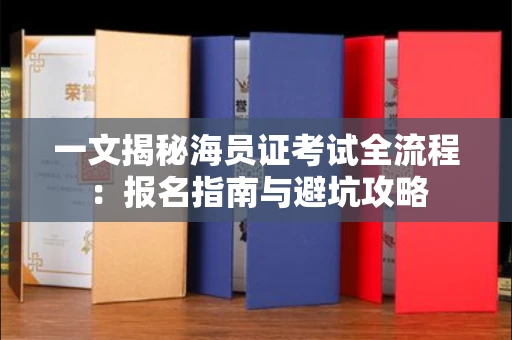 太原一文揭秘海员证考试全流程:报名指南与避坑攻略