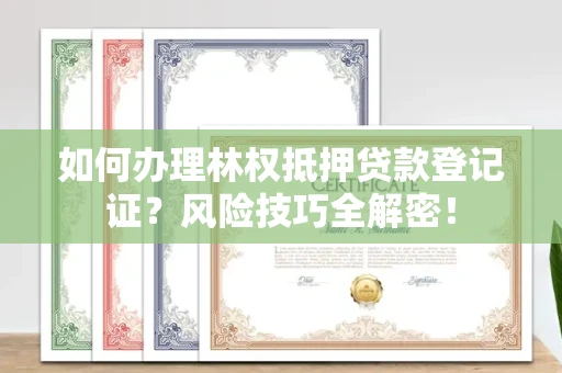 太原如何办理林权抵押贷款登记证?风险技巧全解密!