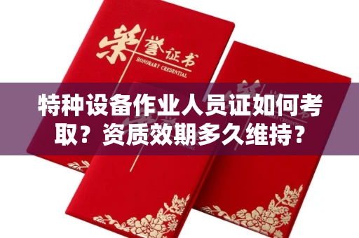太原特种设备作业人员证如何考取?资质效期多久维持?
