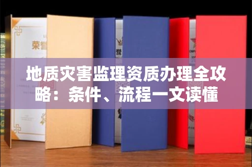 太原地质灾害监理资质办理全攻略:条件、流程一文读懂