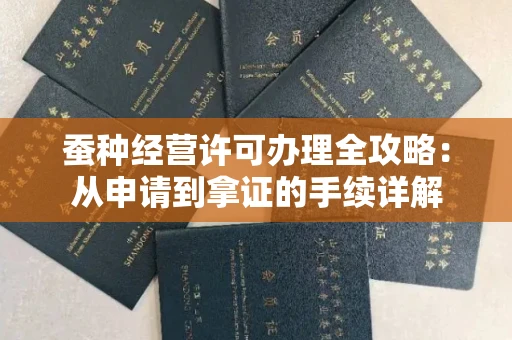 太原蚕种经营许可办理全攻略:从申请到拿证的手续详解