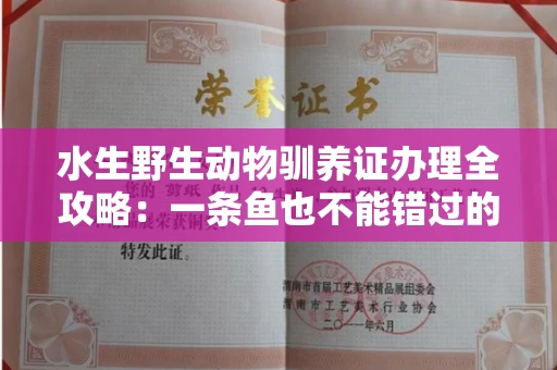 太原水生野生动物驯养证办理全攻略:一条鱼也不能错过的合法指南