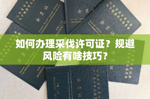 太原如何办理采伐许可证?规避风险有啥技巧?