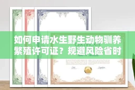 太原如何申请水生野生动物驯养繁殖许可证?规避风险省时技巧有哪些?