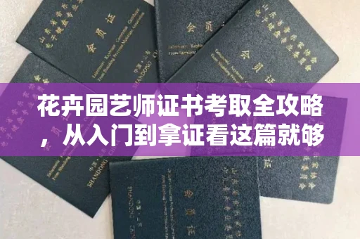 太原花卉园艺师证书考取全攻略,从入门到拿证看这篇就够了