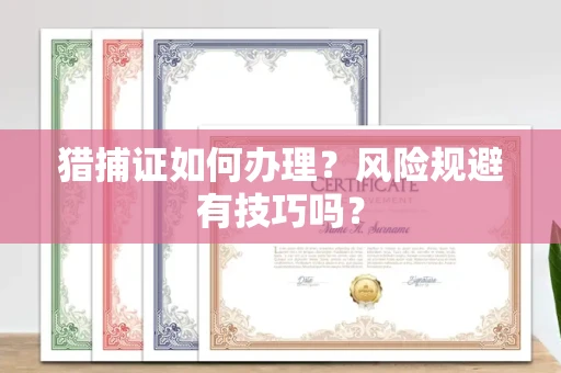 太原猎捕证如何办理?风险规避有技巧吗?