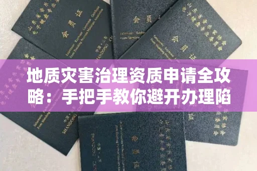 太原地质灾害治理资质申请全攻略:手把手教你避开办理陷阱