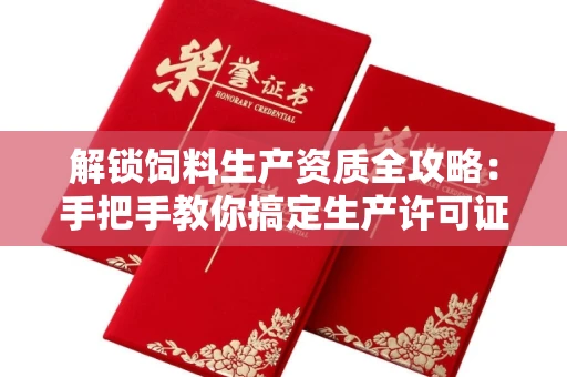 太原解锁饲料生产资质全攻略:手把手教你搞定生产许可证
