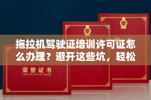 太原拖拉机驾驶证培训许可证怎么办理?避开这些坑,轻松拿证不踩雷!