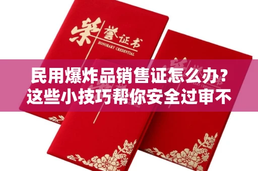 太原民用爆炸品销售证怎么办?这些小技巧帮你安全过审不踩坑!