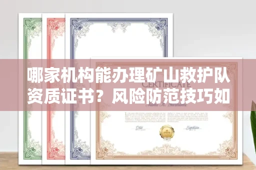 太原哪家机构能办理矿山救护队资质证书?风险防范技巧如何学得快?