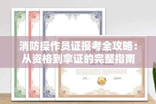太原消防操作员证报考全攻略:从资格到拿证的完整指南