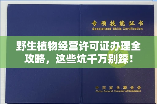 太原野生植物经营许可证办理全攻略,这些坑千万别踩!