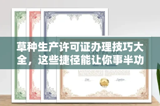 太原草种生产许可证办理技巧大全,这些捷径能让你事半功倍!