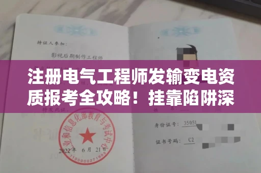 太原注册电气工程师发输变电资质报考全攻略！挂靠陷阱深度揭秘，这些坑90%的人不知道