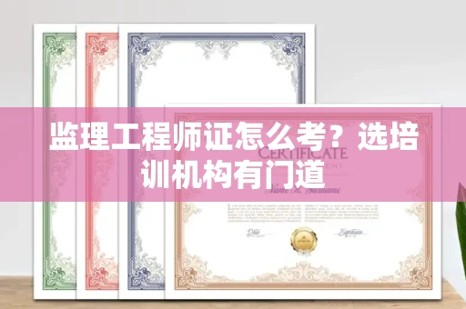 太原监理工程师证怎么考?选培训机构有门道