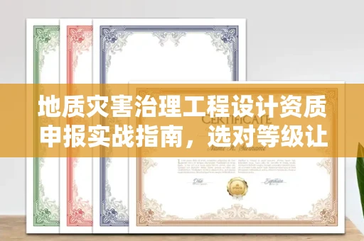 太原地质灾害治理工程设计资质申报实战指南,选对等级让你少走3年弯路