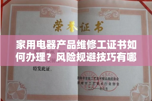 太原家用电器产品维修工证书如何办理?风险规避技巧有哪些?