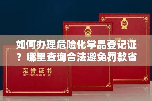 太原如何办理危险化学品登记证?哪里查询合法避免罚款省时?