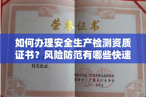 太原如何办理安全生产检测资质证书?风险防范有哪些快速通过技巧?