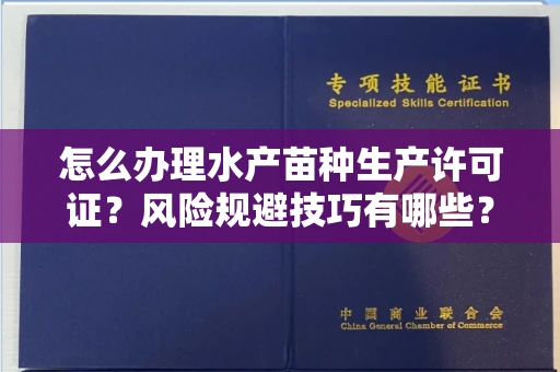 太原怎么办理水产苗种生产许可证?风险规避技巧有哪些?