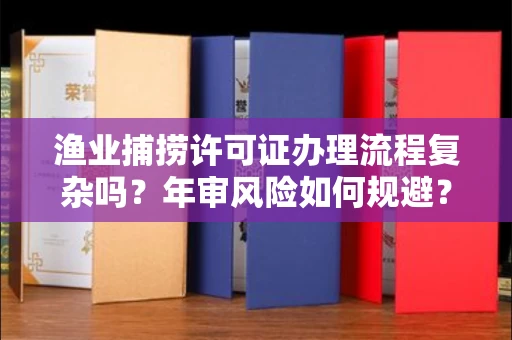 太原渔业捕捞许可证办理流程复杂吗?年审风险如何规避?