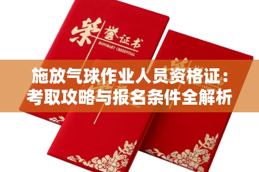 太原施放气球作业人员资格证:考取攻略与报名条件全解析