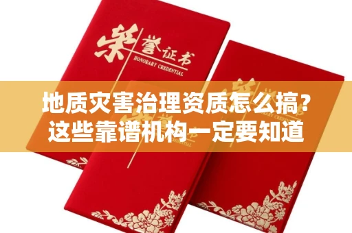 太原地质灾害治理资质怎么搞?这些靠谱机构一定要知道