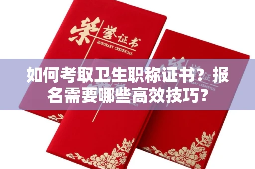 太原如何考取卫生职称证书?报名需要哪些高效技巧?