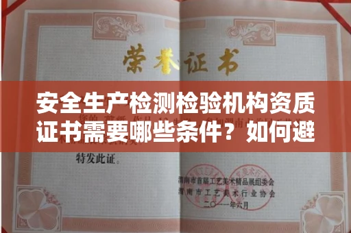 太原安全生产检测检验机构资质证书需要哪些条件?如何避坑办理风险?