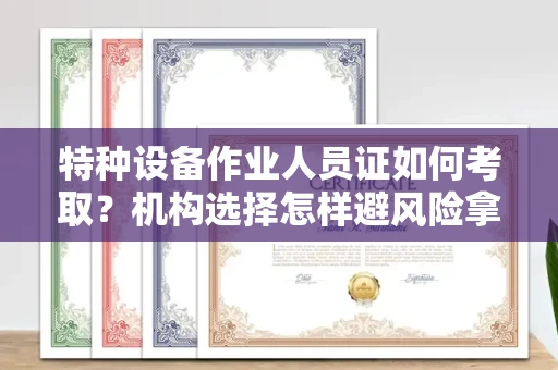 太原特种设备作业人员证如何考取?机构选择怎样避风险拿高薪?