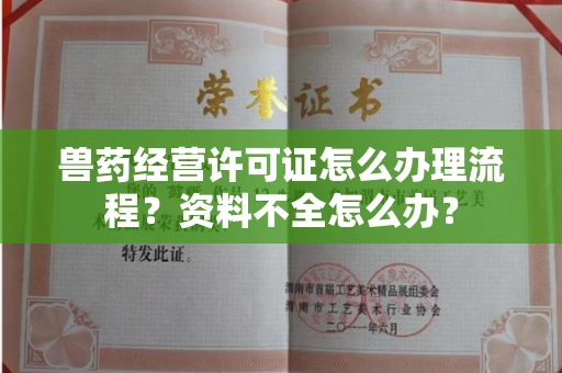 太原兽药经营许可证怎么办理流程?资料不全怎么办?