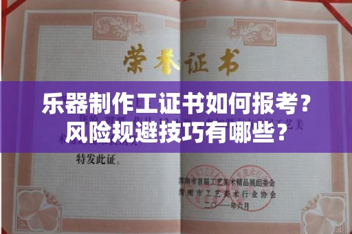太原乐器制作工证书如何报考?风险规避技巧有哪些?