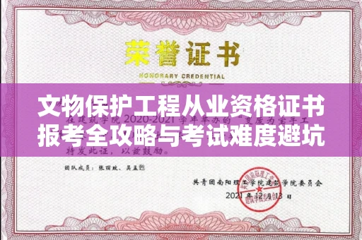 太原文物保护工程从业资格证书报考全攻略与考试难度避坑指南