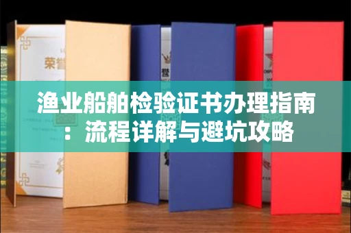 太原渔业船舶检验证书办理指南:流程详解与避坑攻略