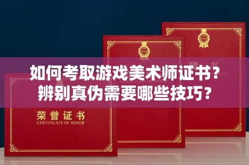 太原如何考取游戏美术师证书?辨别真伪需要哪些技巧?